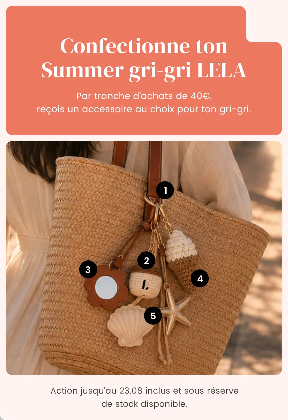 Confectionne ton Summer gri-gri LELA. Par tranche d’achats de 40€, reçois un accessoire au choix pour ton gri-gri.